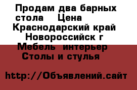 Продам два барных стола. › Цена ­ 7 000 - Краснодарский край, Новороссийск г. Мебель, интерьер » Столы и стулья   